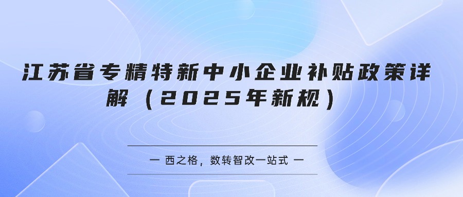 江苏省专精特新中小企业补贴政策详解（2025年新规）