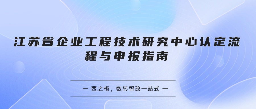 江苏省企业工程技术研究中心认定流程与申报指南