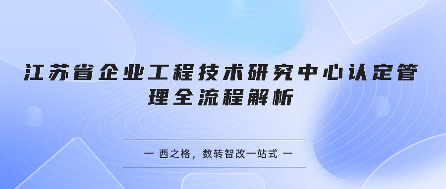 江苏省企业工程技术研究中心认定管理全流程解析