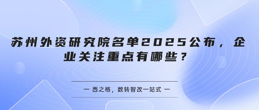 苏州外资研究院名单2025公布，企业关注重点有哪些？