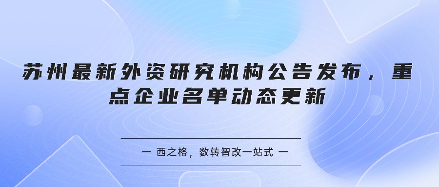 苏州最新外资研究机构公告发布,重点企业名单动态更新