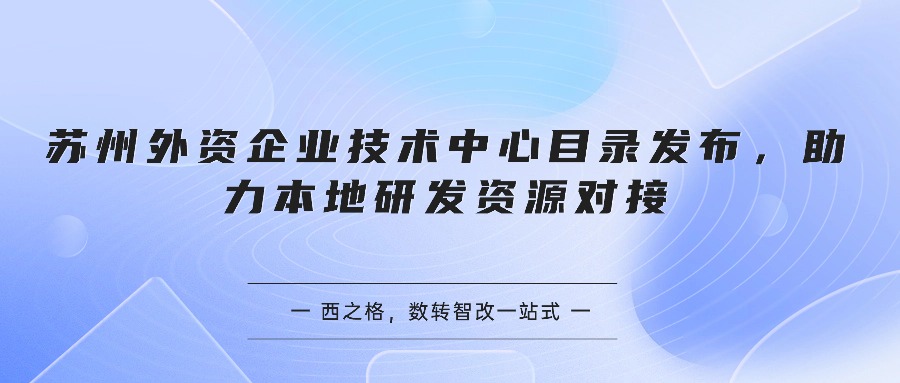 苏州外资企业技术中心目录发布,助力本地研发资源对接