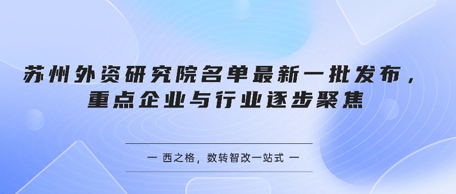 苏州外资研究院名单最新一批发布，重点企业与行业逐步聚焦