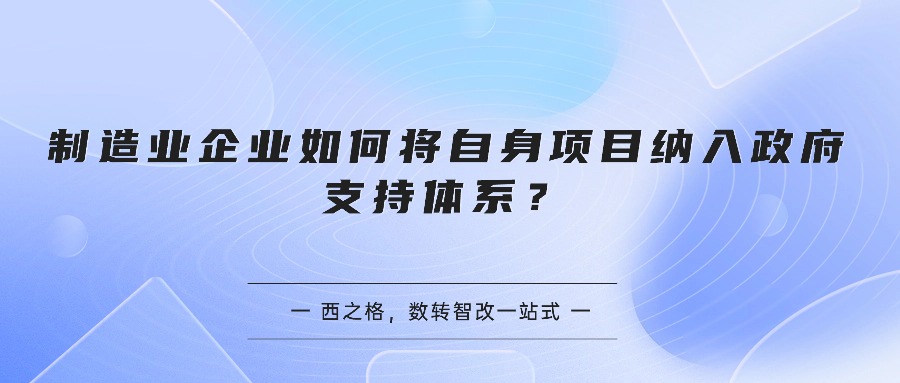 制造业企业如何将自身项目纳入政府支持体系？