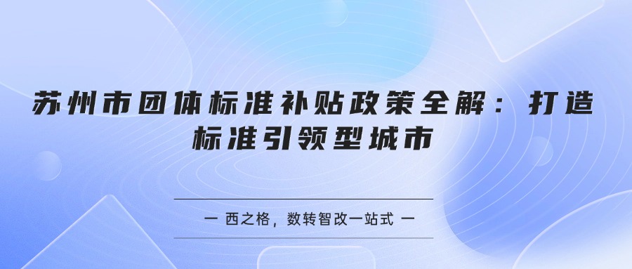 苏州市团体标准补贴政策全解：打造标准引领型城市