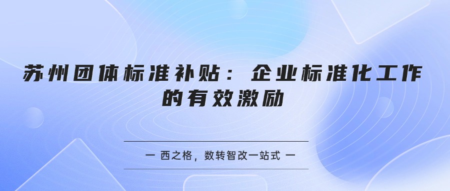 苏州团体标准补贴：企业标准化工作的有效激励