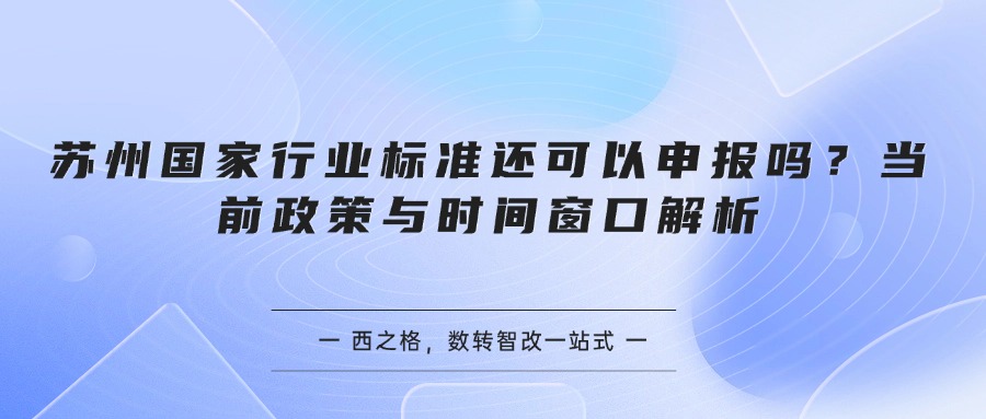 苏州国家行业标准还可以申报吗？当前政策与时间窗口解析