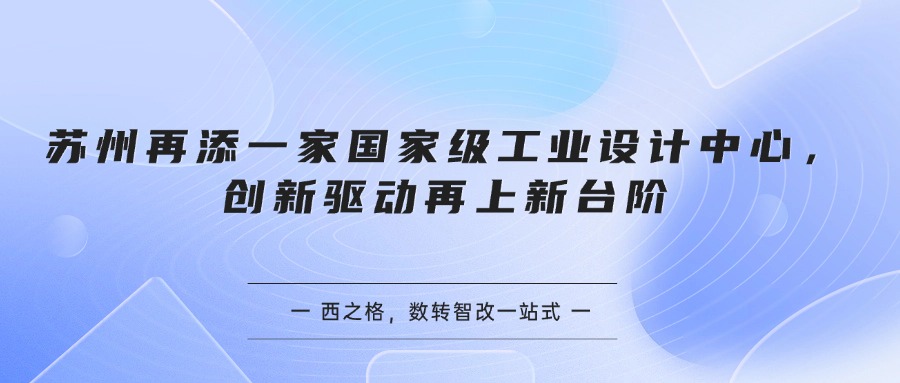苏州再添一家国家级工业设计中心，创新驱动再上新台阶