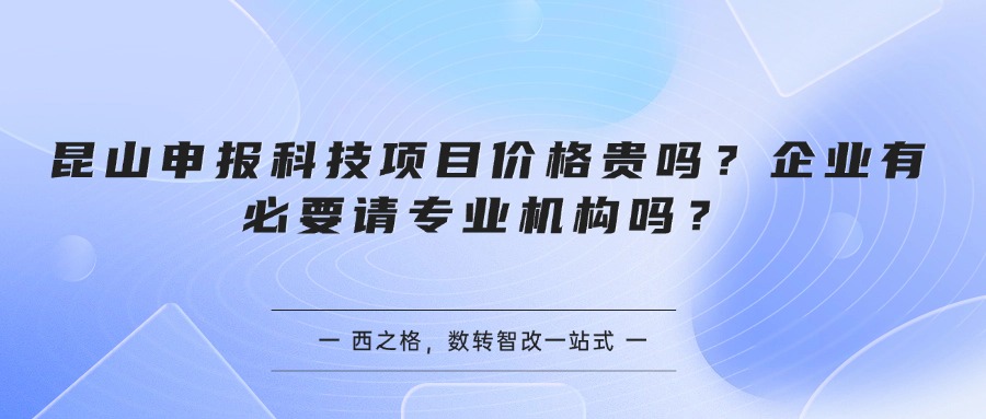 昆山申报科技项目价格贵吗？企业有必要请专业机构吗？