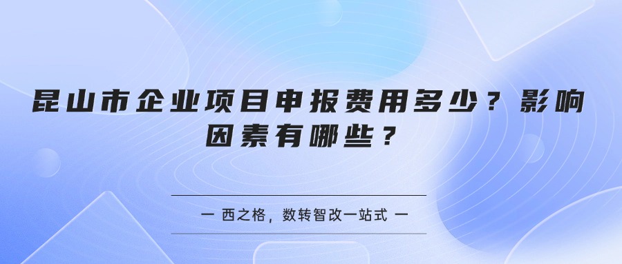 昆山市企业项目申报费用多少？影响因素有哪些？
