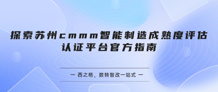 探索苏州cmmm智能制造成熟度评估认证平台官方指南