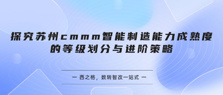探究苏州cmmm智能制造能力成熟度的等级划分与进阶策略