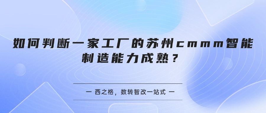如何判断一家工厂的苏州cmmm智能制造能力成熟？