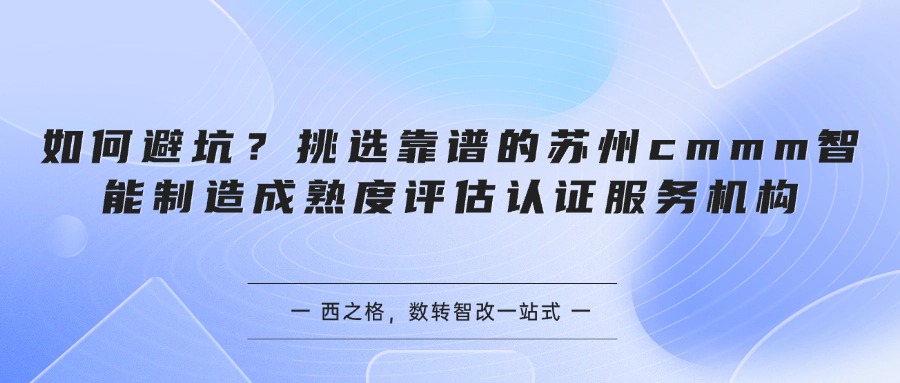 如何避坑？教你挑选靠谱的苏州cmmm智能制造成熟度评估认证服务机构