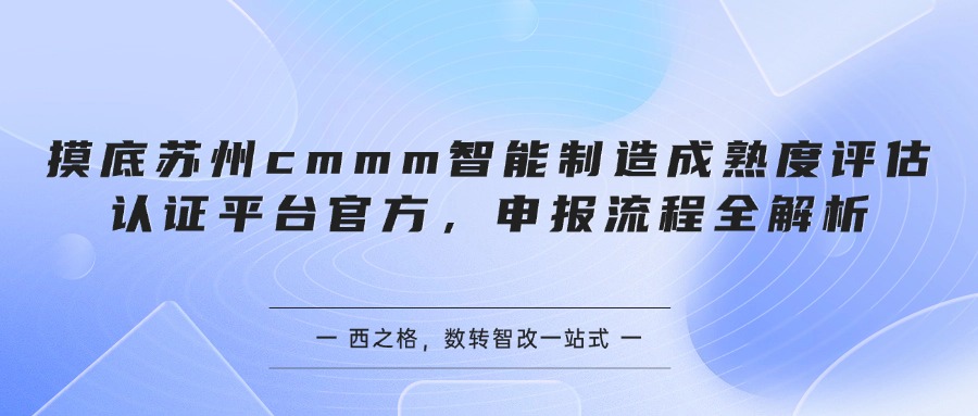 摸底苏州cmmm智能制造成熟度评估认证平台官方，申报流程全解析