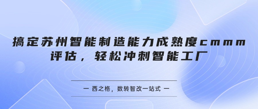 搞定苏州智能制造能力成熟度cmmm评估,轻松冲刺智能工厂