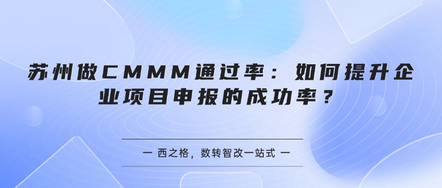苏州做CMMM通过率:如何提升企业项目申报的成功率?