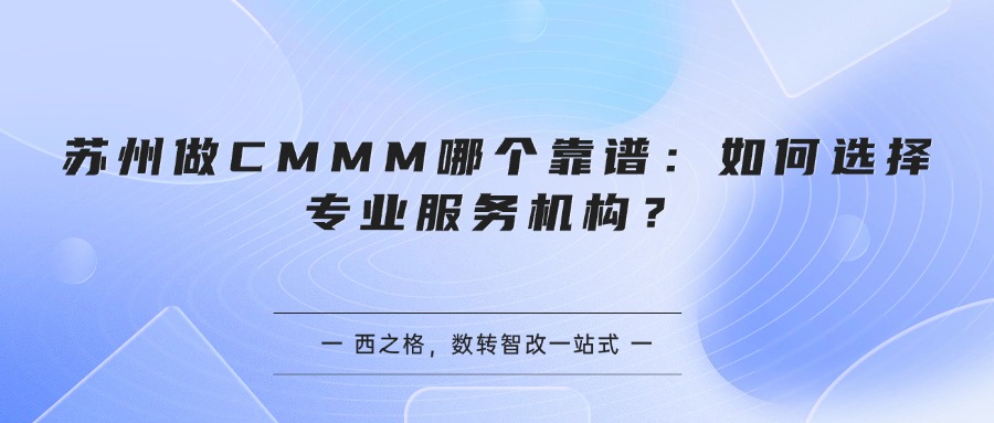 苏州做CMMM哪个靠谱：如何选择专业服务机构？
