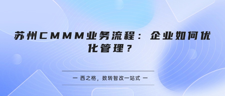 苏州CMMM业务流程:企业如何优化管理?