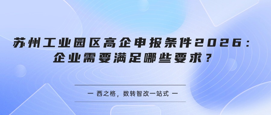 苏州工业园区高企申报条件2026:企业需要满足哪些要求?