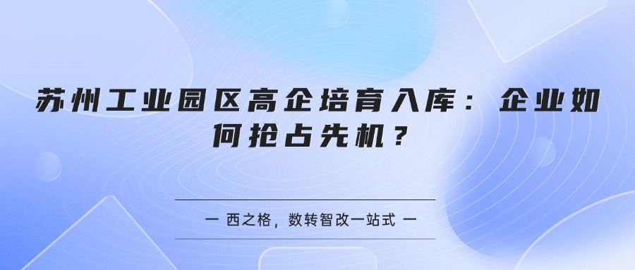 苏州工业园区高企培育入库:企业如何抢占先机?