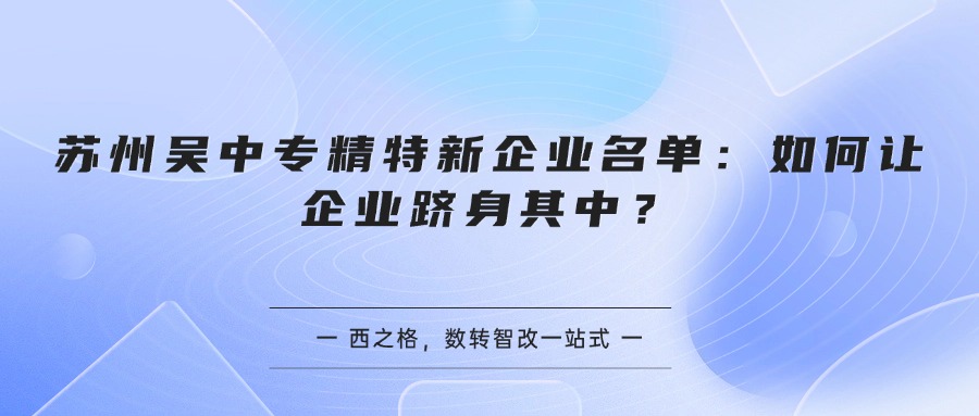 苏州吴中专精特新企业名单:如何让企业跻身其中?