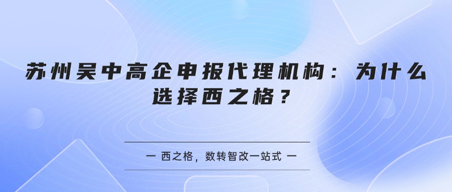 苏州吴中高企申报代理机构:为什么选择西之格?