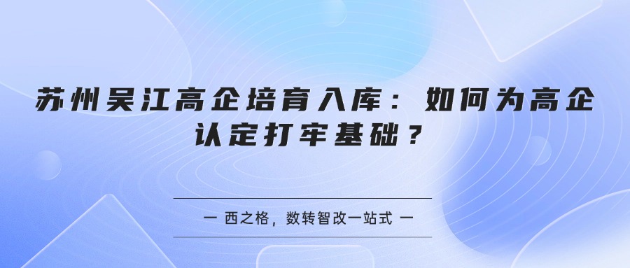 苏州吴江高企培育入库:如何为高企认定打牢基础?