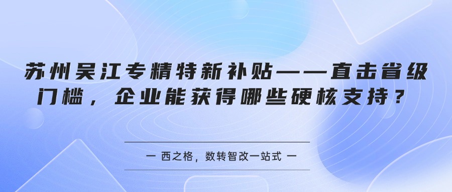 苏州吴江专精特新补贴——直击省级门槛，企业能获得哪些硬核支持？