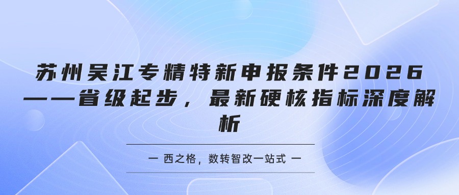 苏州吴江专精特新申报条件2026——省级起步，最新硬核指标深度解析
