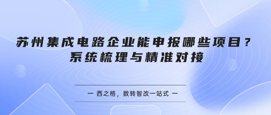 苏州集成电路企业能申报哪些项目？系统梳理与精准对接