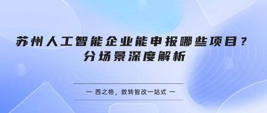 苏州人工智能企业能申报哪些项目？分场景深度解析