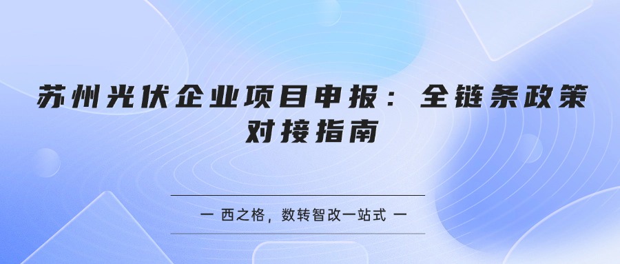苏州光伏企业项目申报：全链条政策对接指南