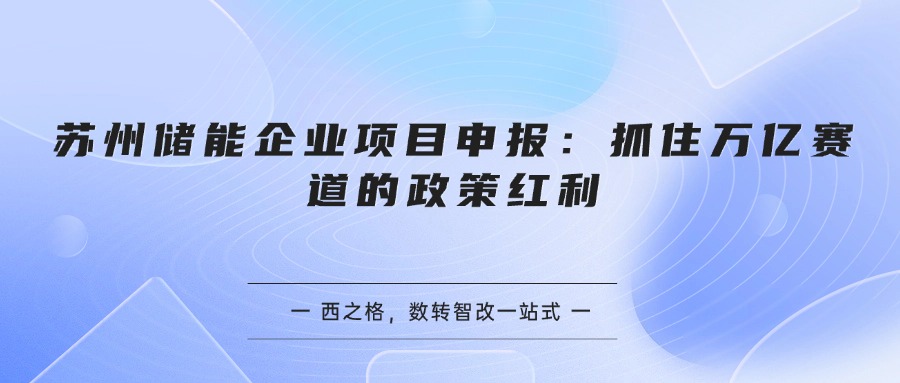 苏州储能企业项目申报：抓住万亿赛道的政策红利