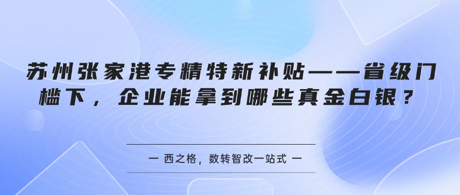 苏州张家港专精特新补贴——省级门槛下，企业能拿到哪些真金白银？
