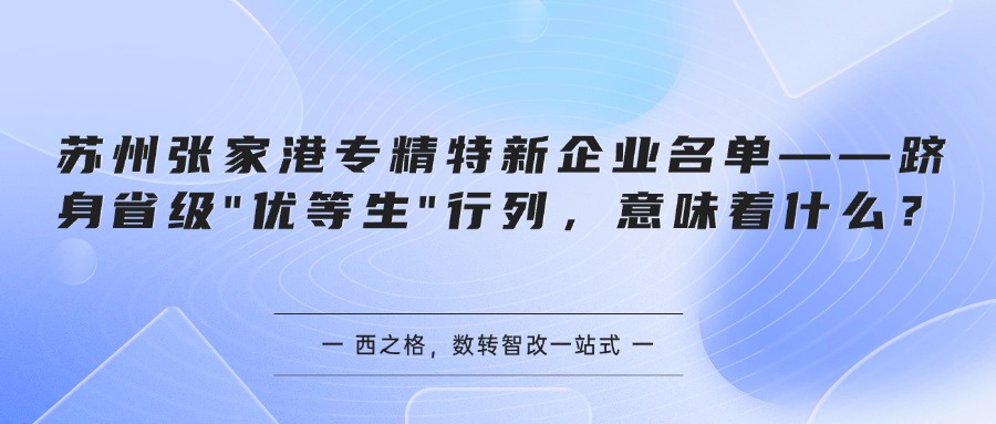 苏州张家港专精特新企业名单——跻身省级"优等生"行列，意味着什么？