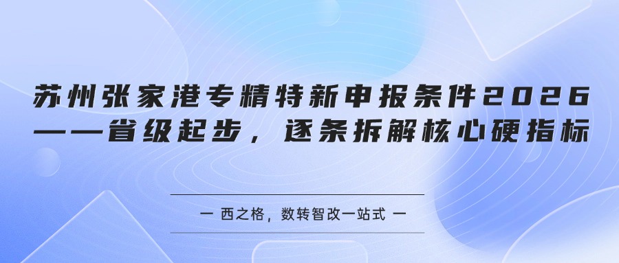 苏州张家港专精特新申报条件2026——省级起步，逐条拆解核心硬指标