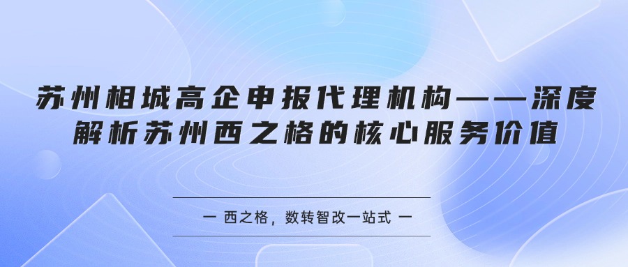 苏州相城高企申报代理机构——深度解析苏州西之格的核心服务价值