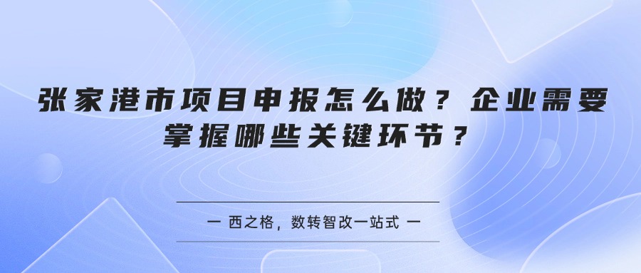 张家港市项目申报怎么做？企业需要掌握哪些关键环节？