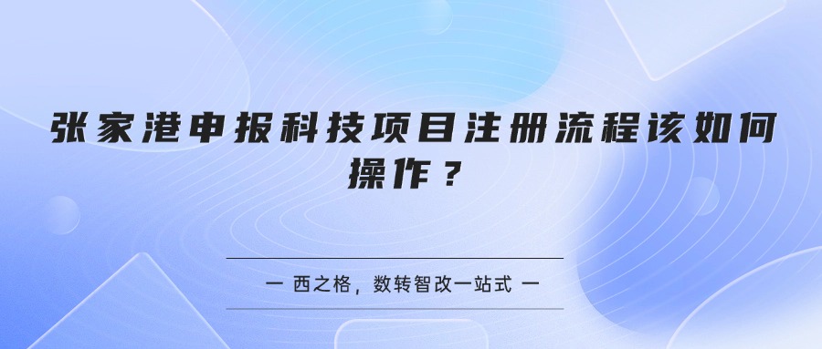 张家港申报科技项目注册流程该如何操作?