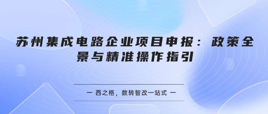 苏州集成电路企业项目申报：政策全景与精准操作指引
