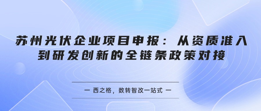 苏州光伏企业项目申报:从资质准入到研发创新的全链条政策对接