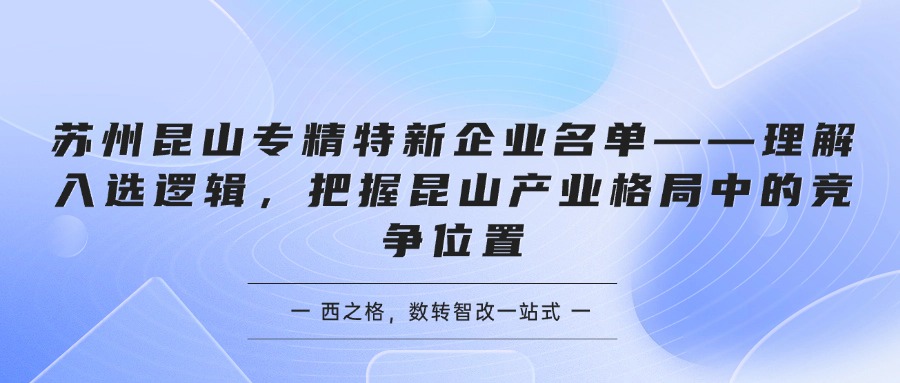 苏州昆山专精特新企业名单——理解入选逻辑，把握昆山产业格局中的竞争位置