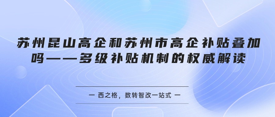 苏州昆山高企和苏州市高企补贴叠加吗——多级补贴机制的权威解读
