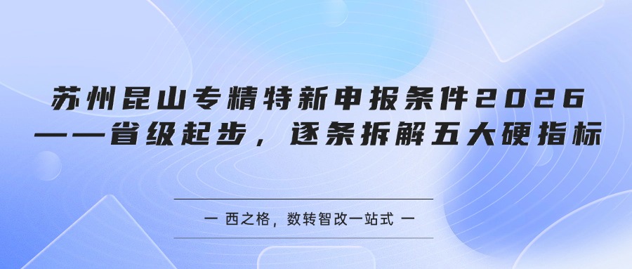 苏州昆山专精特新申报条件2026——省级起步，逐条拆解五大硬指标