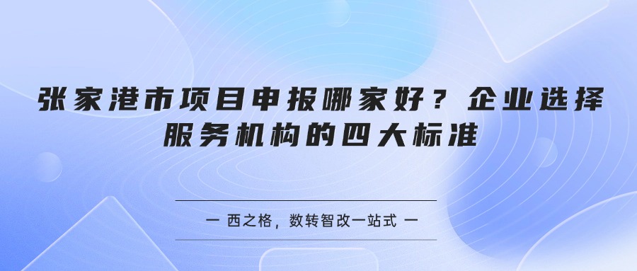 张家港市项目申报哪家好？企业选择服务机构的四大标准