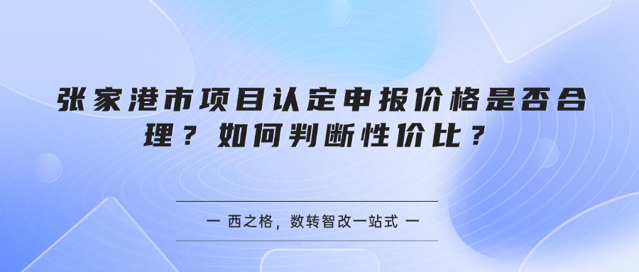 张家港市项目认定申报价格是否合理？如何判断性价比？
