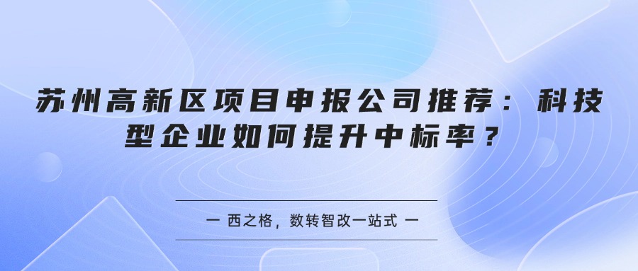 苏州高新区项目申报公司推荐：科技型企业如何提升中标率？
