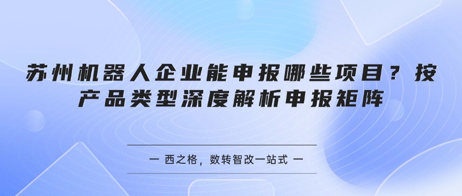 苏州机器人企业能申报哪些项目？按产品类型深度解析申报矩阵