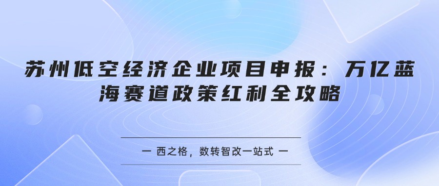 苏州低空经济企业项目申报:万亿蓝海赛道政策红利全攻略